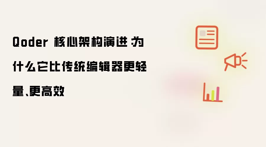 Qoder 核心架构演进:为什么它比传统编辑器更轻量、更高效
