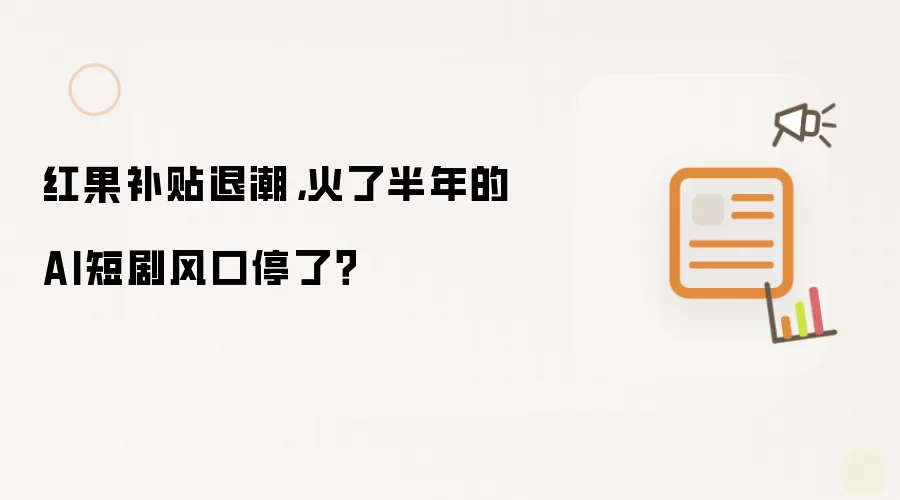 红果补贴退潮,火了半年的AI短剧风口停了?