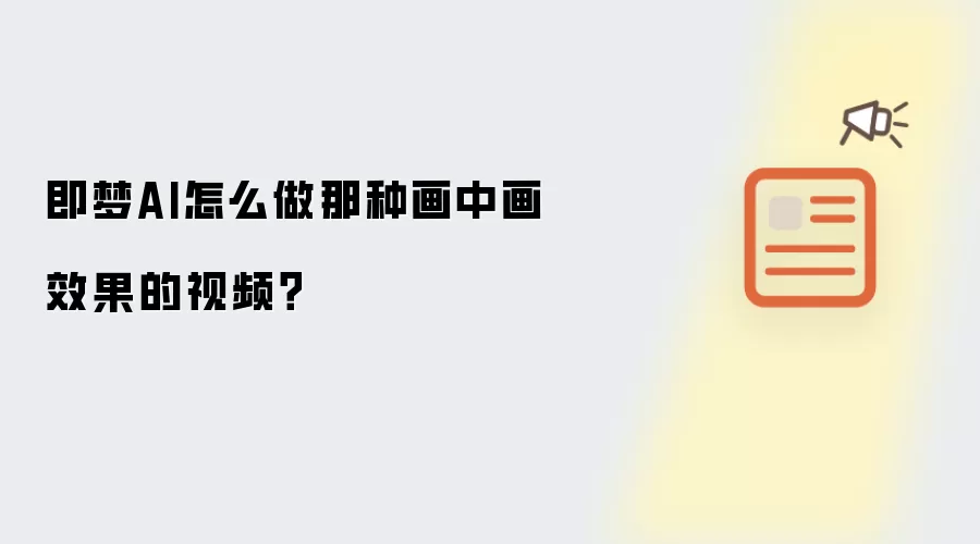 即梦AI怎么做那种画中画效果的视频?