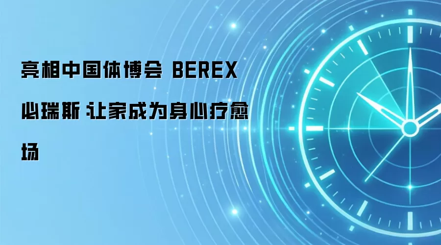 亮相中国体博会 BEREX必瑞斯:让家成为身心疗愈场