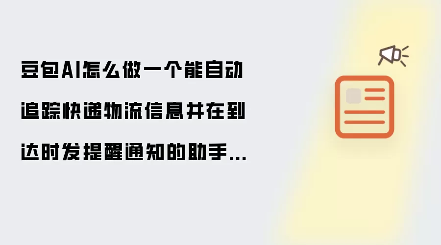 豆包AI怎么做一个能自动追踪快递物流信息并在到达时发提醒通知的助手Bot?