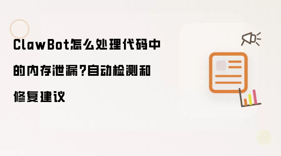 ClawBot怎么处理代码中的内存泄漏?自动检测和修复建议