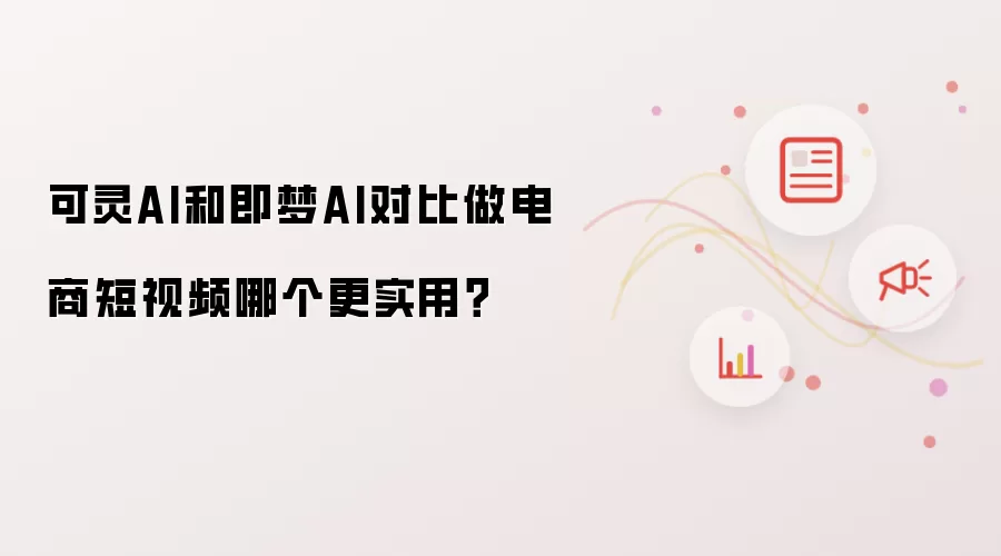 可灵AI和即梦AI对比做电商短视频哪个更实用?