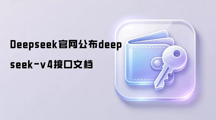 DeepSeek官网公布deepseek-v4接口文档