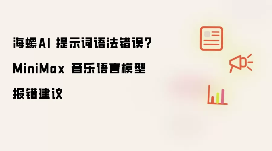 海螺AI 提示词语法错误?MiniMax 音乐语言模型报错建议