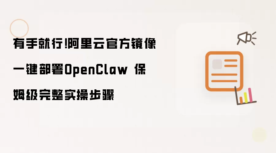 有手就行!阿里云官方镜像一键部署OpenClaw 保姆级完整实操步骤