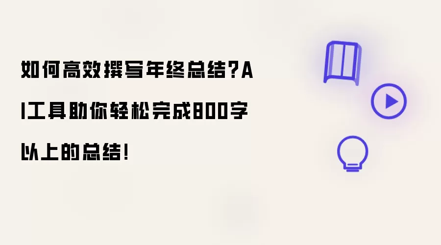 如何高效撰写年终总结?AI工具助你轻松完成800字以上的总结!