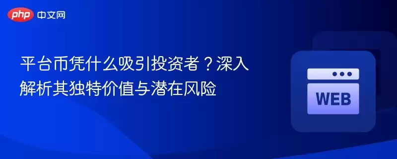 平台币凭什么吸引投资者?深入解析其独特价值与潜在风险 - php中文网