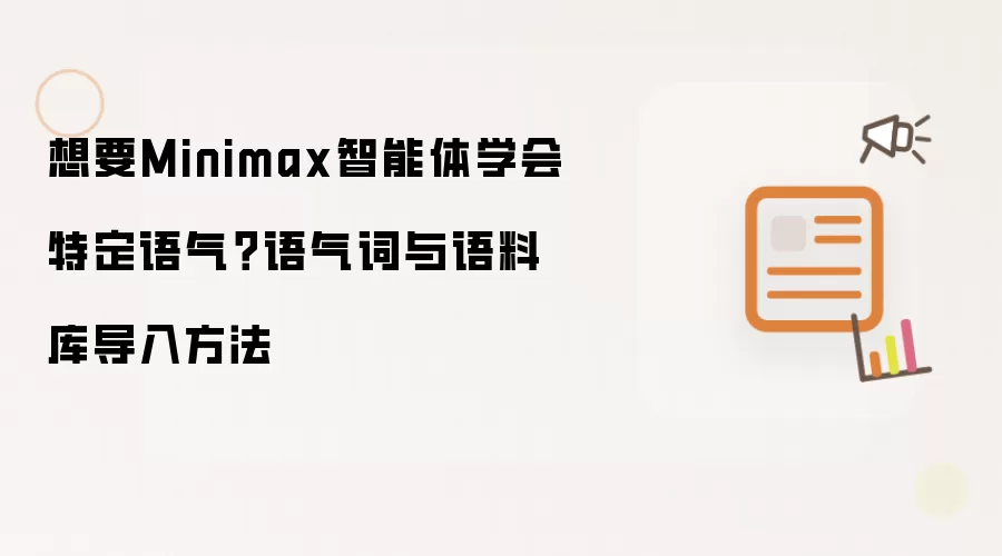 想要Minimax智能体学会特定语气?语气词与语料库导入方法