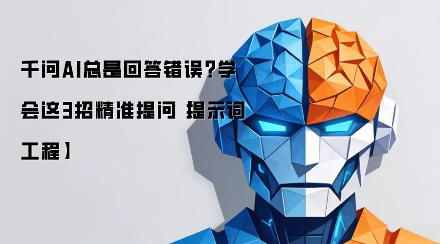 千问AI总是回答错误?学会这3招精准提问【提示词工程】