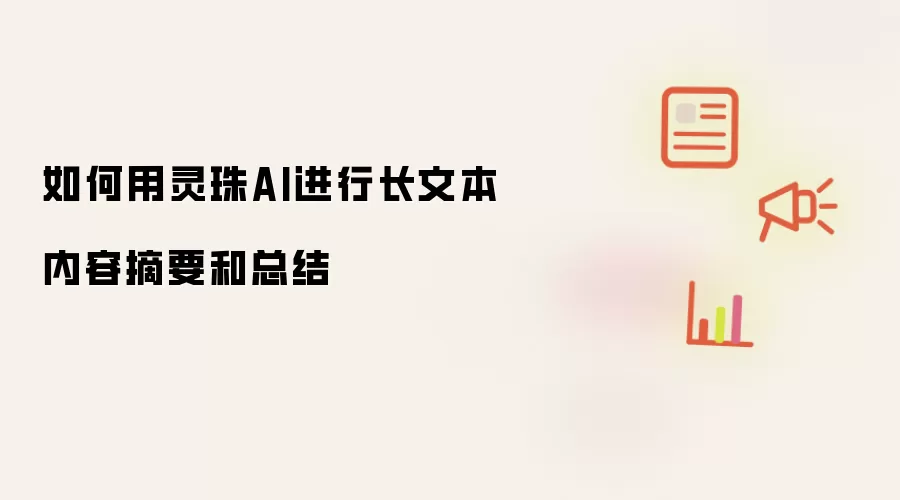 如何用灵珠AI进行长文本内容摘要和总结