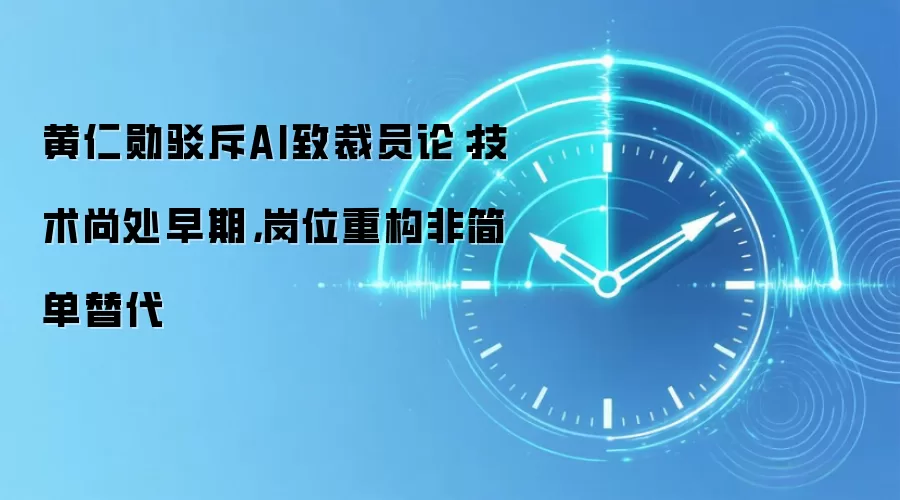 黄仁勋驳斥AI致裁员论:技术尚处早期,岗位重构非简单替代