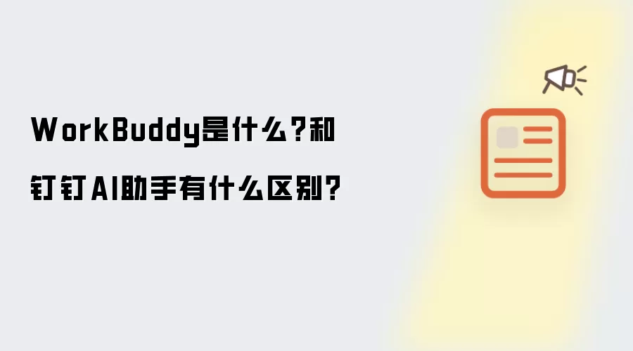 WorkBuddy是什么?和钉钉AI助手有什么区别?