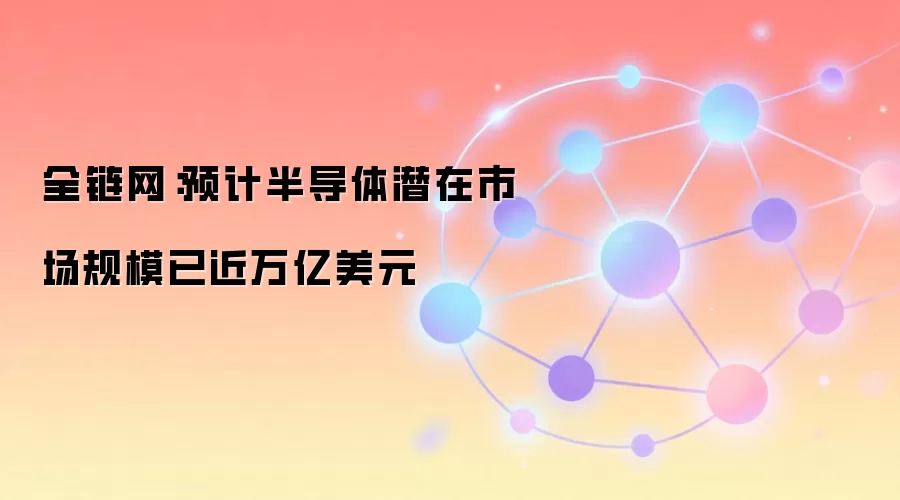 全链网:预计半导体潜在市场规模已近万亿美元