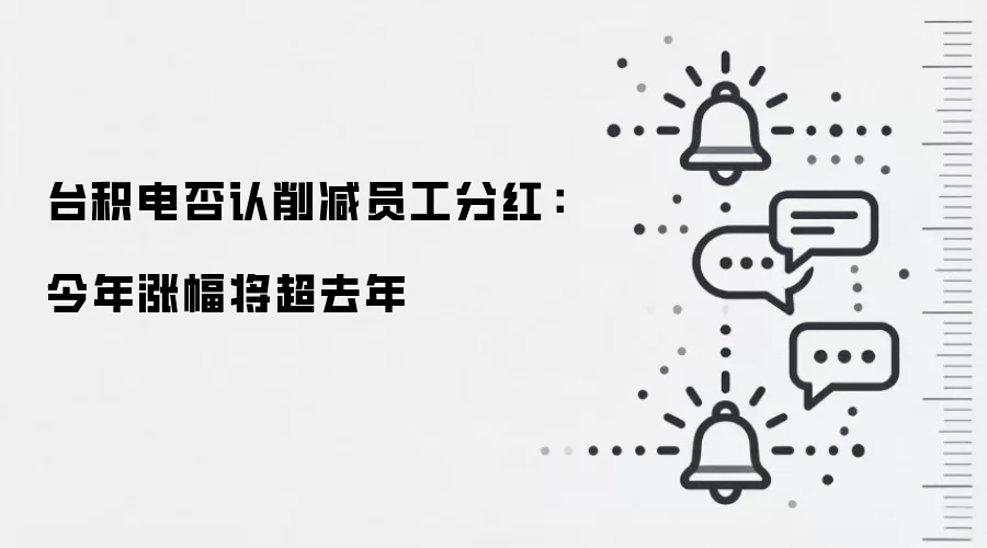 台积电否认削减员工分红:今年涨幅将超去年