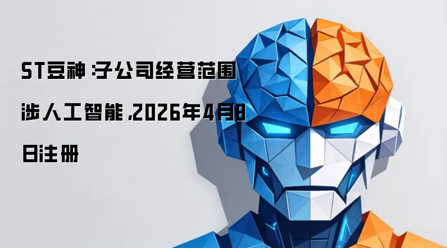 ST豆神:子公司经营范围涉人工智能,2026年4月8日注册