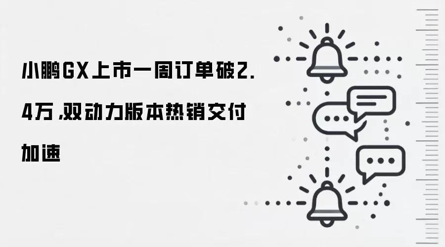 小鹏GX上市一周订单破2.4万,双动力版本热销交付加速