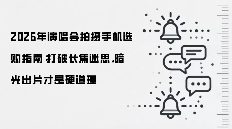 2026年演唱会拍摄手机选购指南:打破长焦迷思,暗光出片才是硬道理
