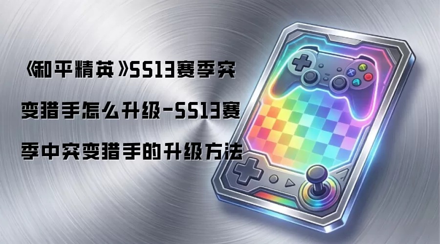《和平精英》SS13赛季突变猎手怎么升级-SS13赛季中突变猎手的升级方法