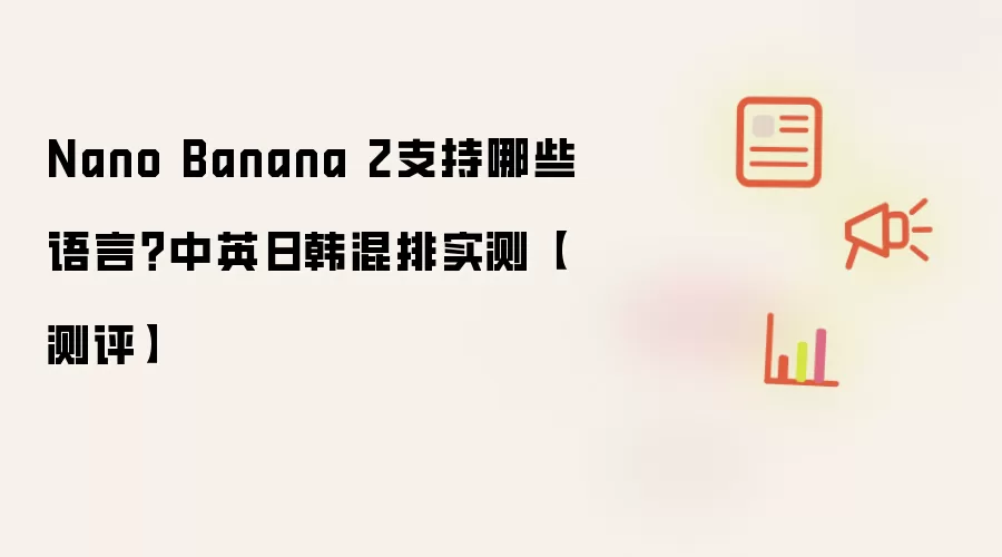 Nano Banana 2支持哪些语言?中英日韩混排实测【测评】