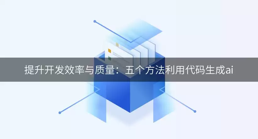 提升开发效率与质量:五个方法利用代码生成ai
