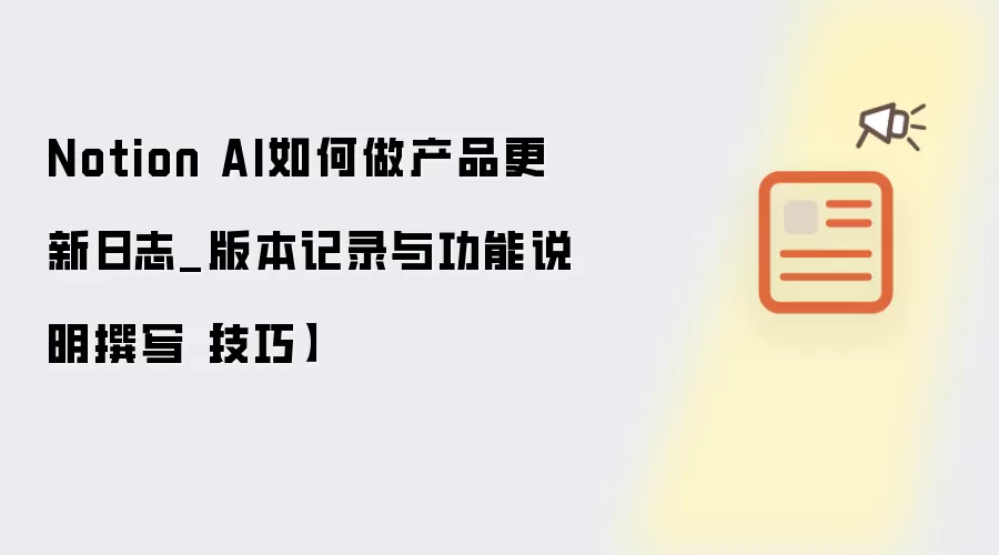 Notion AI如何做产品更新日志_版本记录与功能说明撰写【技巧】