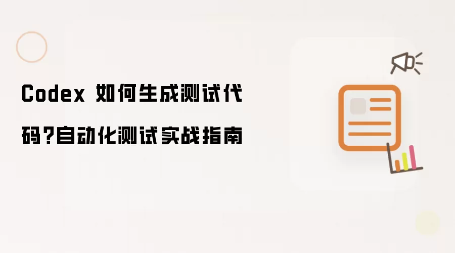 Codex 如何生成测试代码?自动化测试实战指南