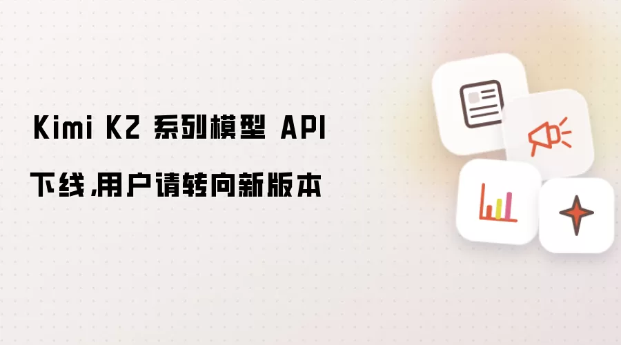 Kimi K2 系列模型 API 下线,用户请转向新版本