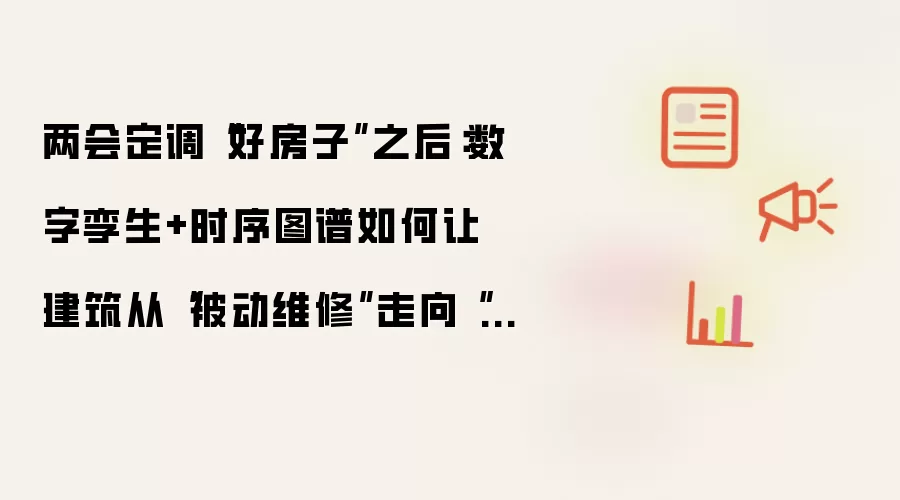 两会定调“好房子”之后:数字孪生+时序图谱如何让建筑从“被动维修”走向“主动预警”