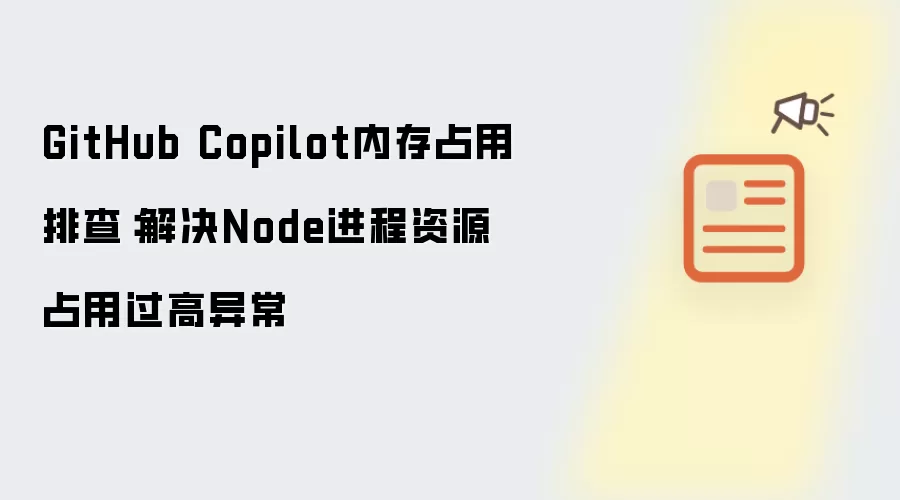 GitHub Copilot内存占用排查:解决Node进程资源占用过高异常