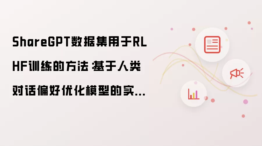 ShareGPT数据集用于RLHF训练的方法:基于人类对话偏好优化模型的实践指南