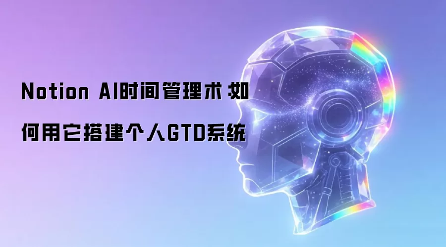 Notion AI时间管理术:如何用它搭建个人GTD系统