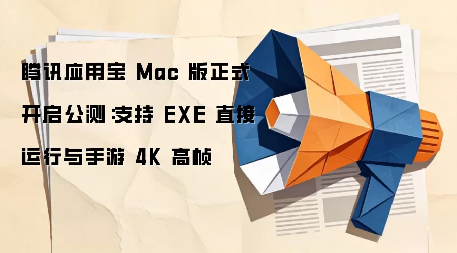 腾讯应用宝 Mac 版正式开启公测:支持 EXE 直接运行与手游 4K 高帧
