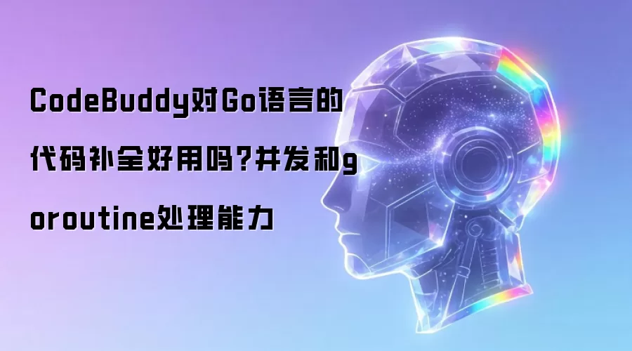 CodeBuddy对Go语言的代码补全好用吗?并发和goroutine处理能力