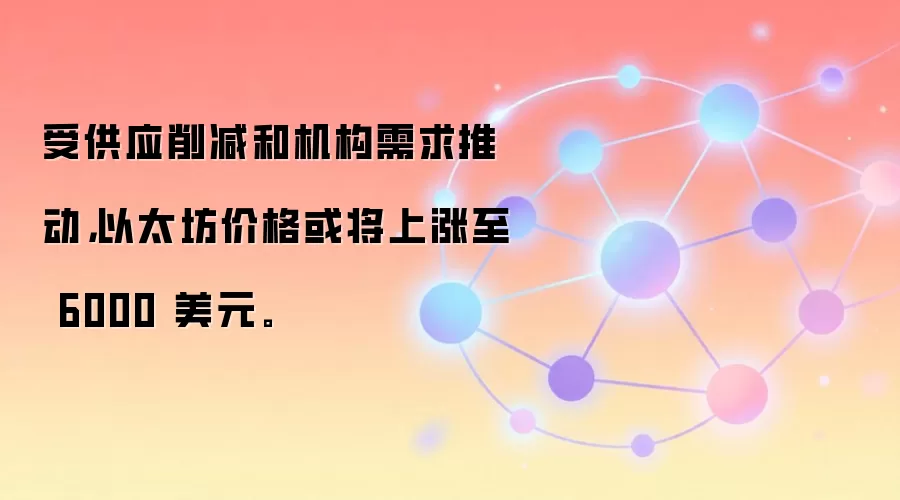 受供应削减和机构需求推动,以太坊价格或将上涨至 6000 美元。