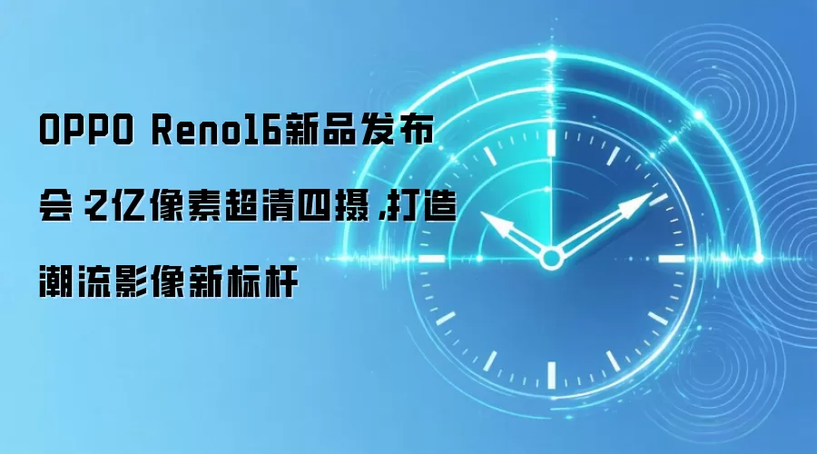 OPPO Reno16新品发布会:2亿像素超清四摄,打造潮流影像新标杆