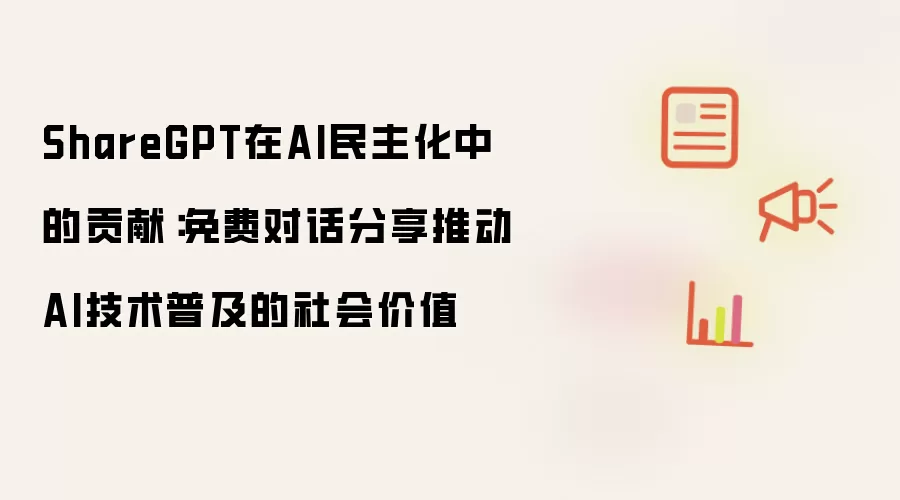 ShareGPT在AI民主化中的贡献:免费对话分享推动AI技术普及的社会价值