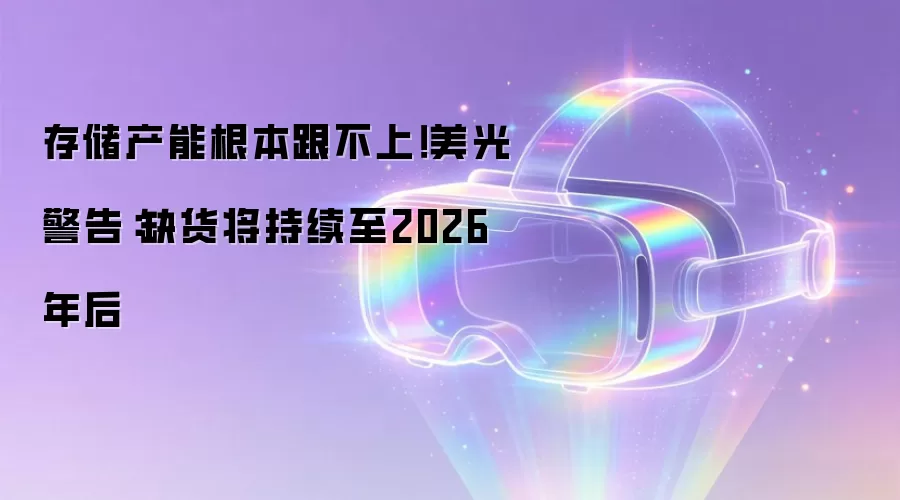存储产能根本跟不上！美光警告：缺货将持续至2026年后