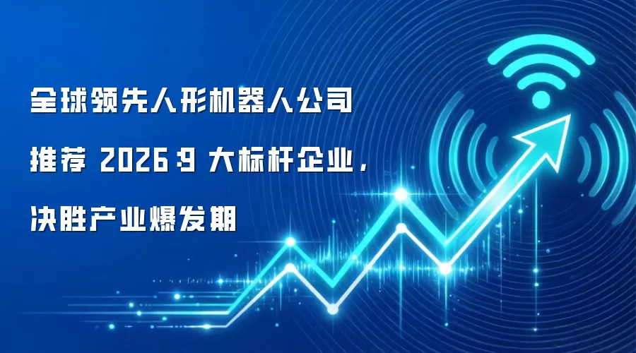 全球领先人形机器人公司推荐 2026:9 大标杆企业,决胜产业爆发期