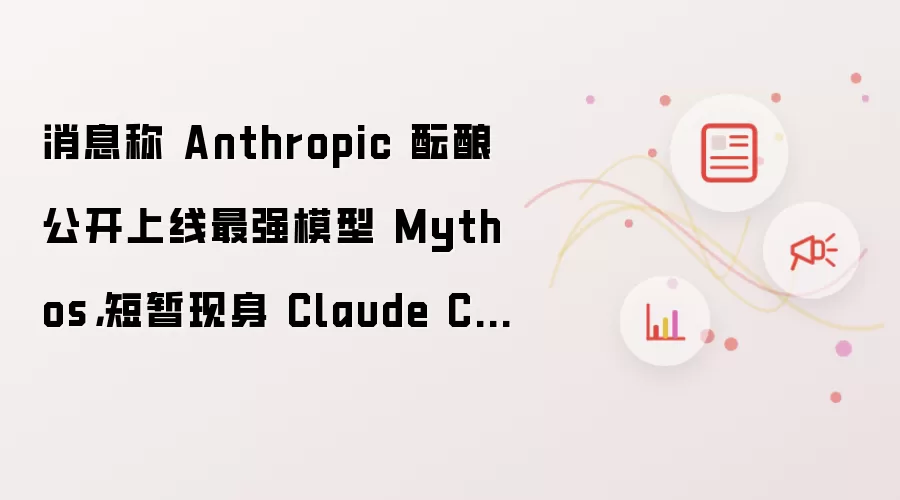 消息称 Anthropic 酝酿公开上线最强模型 Mythos，短暂现身 Claude Code