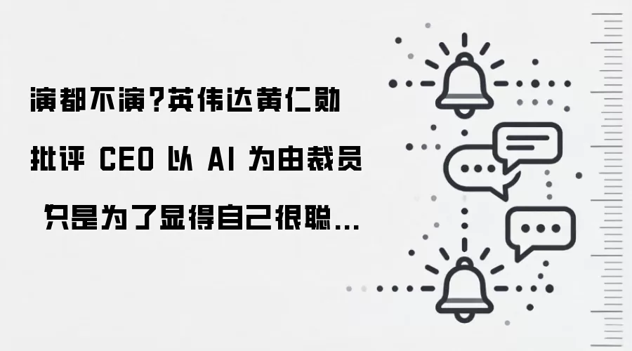 演都不演？英伟达黄仁勋批评 CEO 以 AI 为由裁员“只是为了显得自己很聪明”