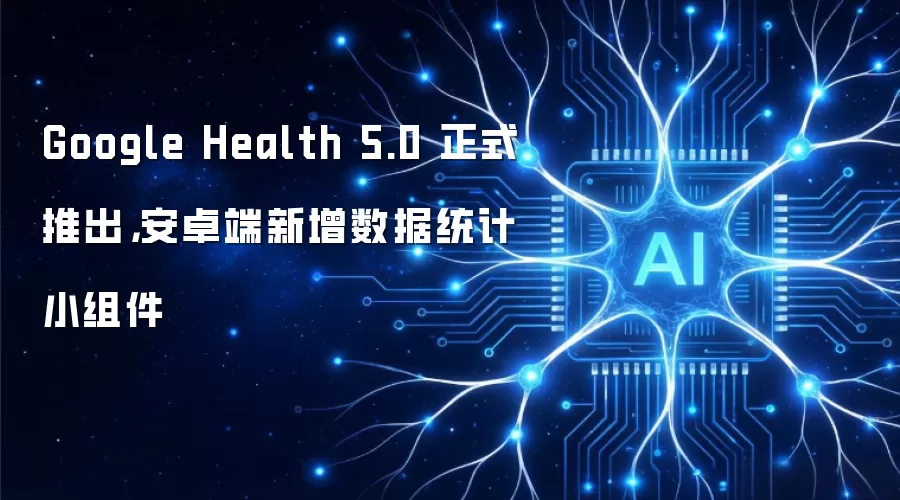 Google Health 5.0 正式推出,安卓端新增数据统计小组件