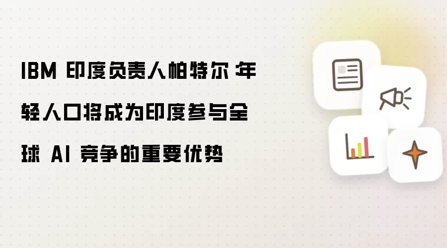 IBM 印度负责人帕特尔:年轻人口将成为印度参与全球 AI 竞争的重要优势