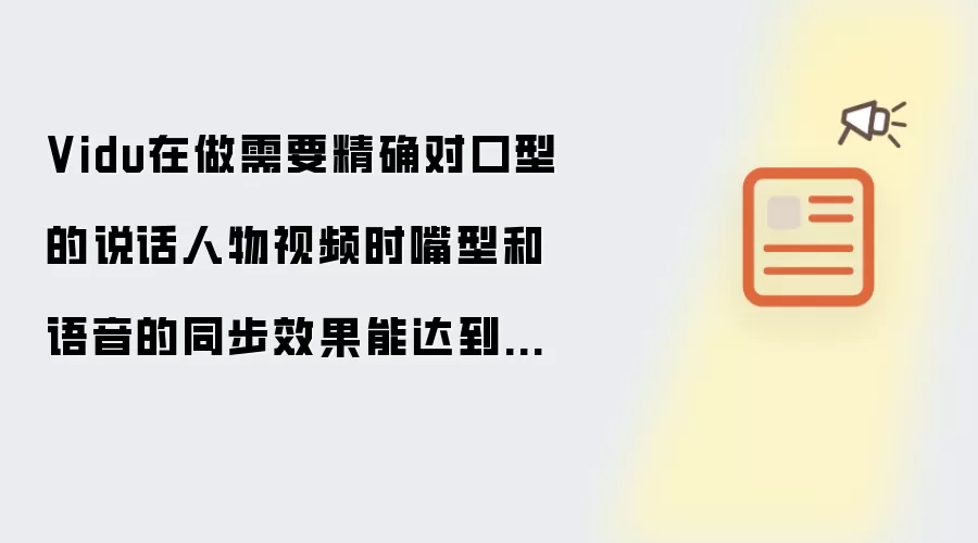 Vidu在做需要精确对口型的说话人物视频时嘴型和语音的同步效果能达到什么水平?