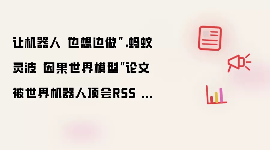 让机器人“边想边做”,蚂蚁灵波“因果世界模型”论文被世界机器人顶会RSS 2026接收