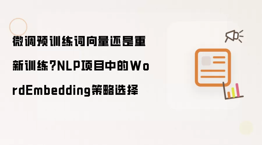 微调预训练词向量还是重新训练?NLP项目中的WordEmbedding策略选择