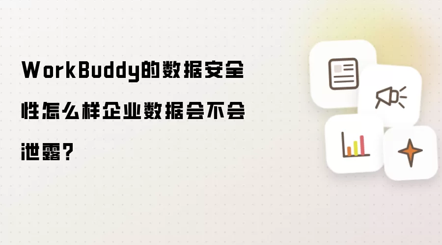 WorkBuddy的数据安全性怎么样企业数据会不会泄露?