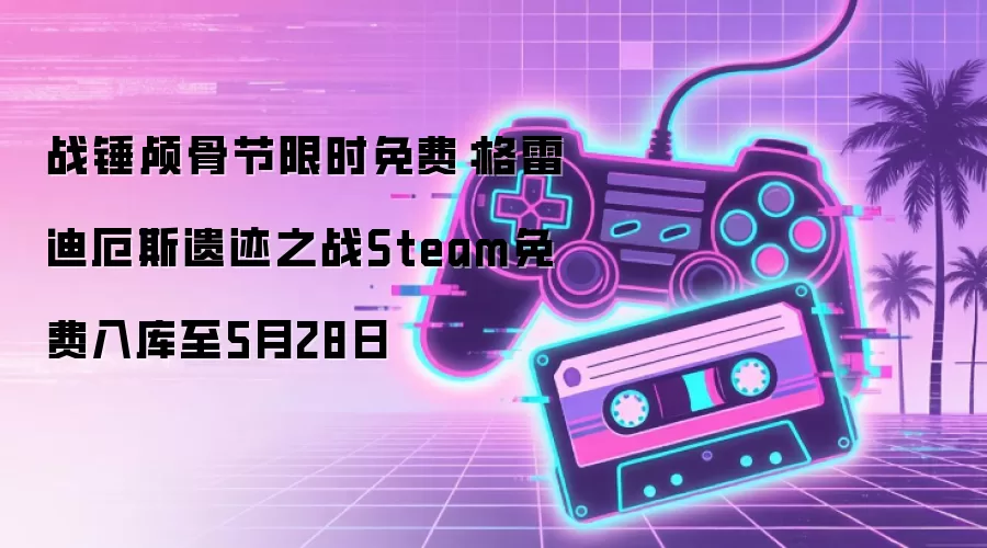 战锤颅骨节限时免费:格雷迪厄斯遗迹之战Steam免费入库至5月28日