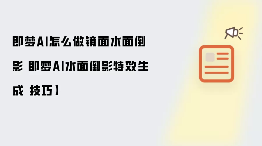 即梦AI怎么做镜面水面倒影 即梦AI水面倒影特效生成【技巧】