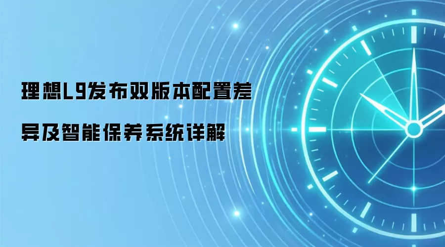 理想L9发布双版本配置差异及智能保养系统详解